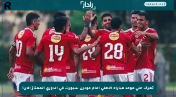 تعرف على موعد مباراة الأهلي أمام مودرن سبورت في الدوري الممتاز الآن!